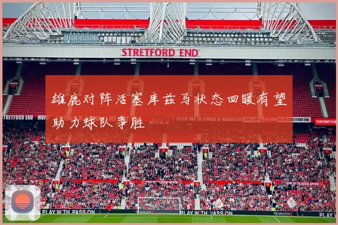 雄鹿对阵活塞库兹马状态回暖有望助力球队争胜