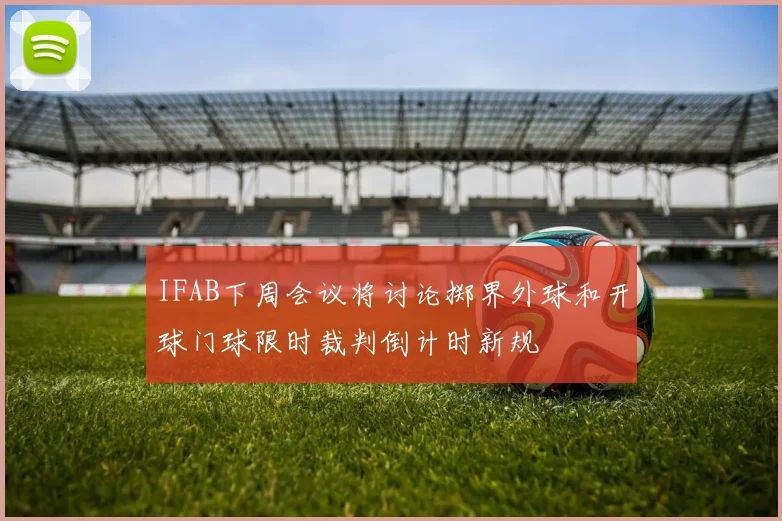 IFAB下周会议将讨论掷界外球和开球门球限时裁判倒计时新规