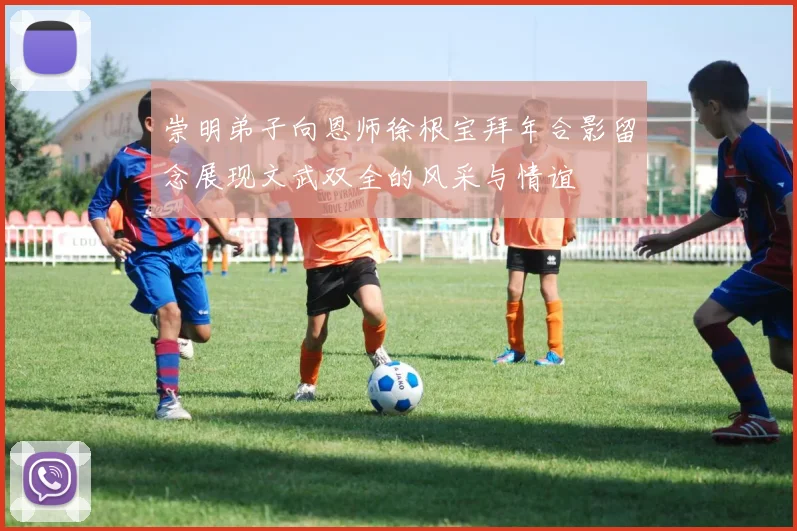 崇明弟子向恩师徐根宝拜年合影留念展现文武双全的风采与情谊