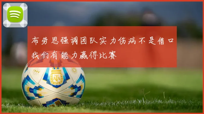 布劳恩强调团队实力伤病不是借口我们有能力赢得比赛