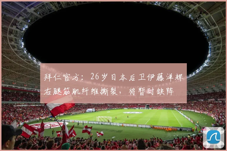 拜仁官方：26岁日本后卫伊藤洋辉右腿筋肌纤维撕裂，将暂时缺阵