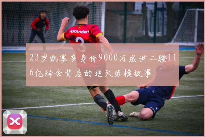 23岁凯塞多身价9000万成世二腰116亿转会背后的逆天劳模故事