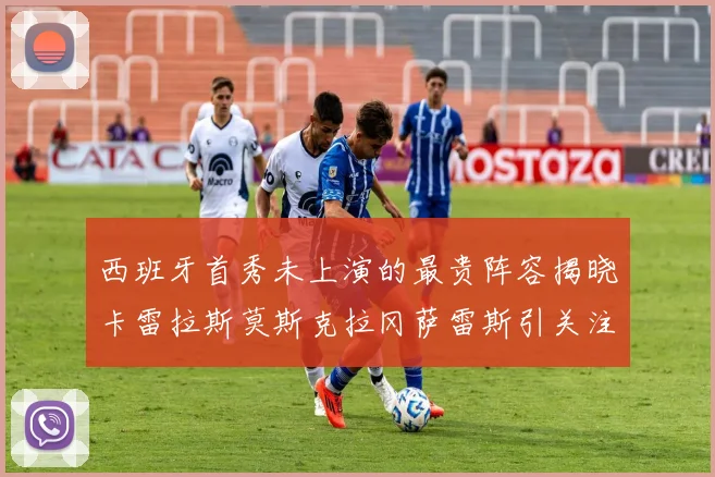 西班牙首秀未上演的最贵阵容揭晓卡雷拉斯莫斯克拉冈萨雷斯引关注