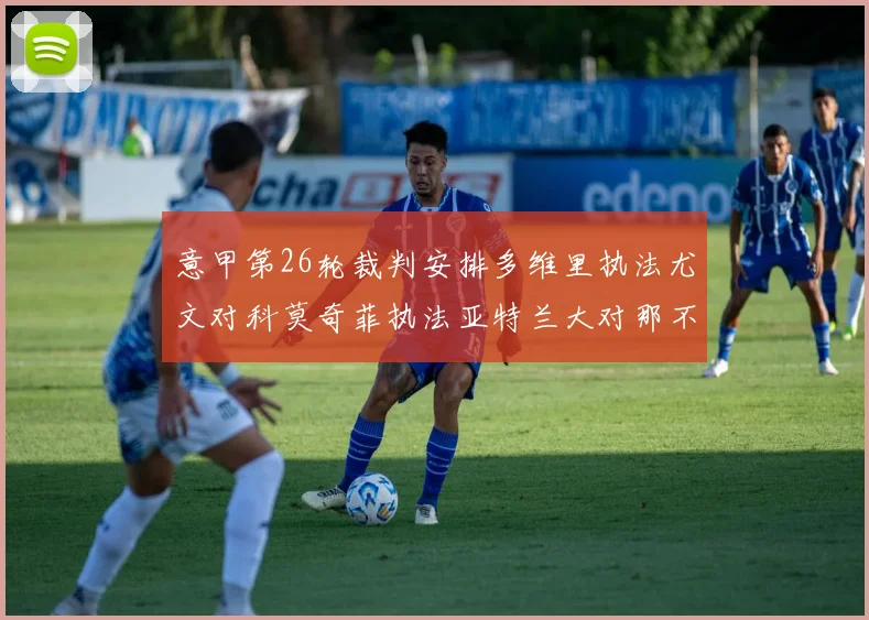 意甲第26轮裁判安排多维里执法尤文对科莫奇菲执法亚特兰大对那不勒斯