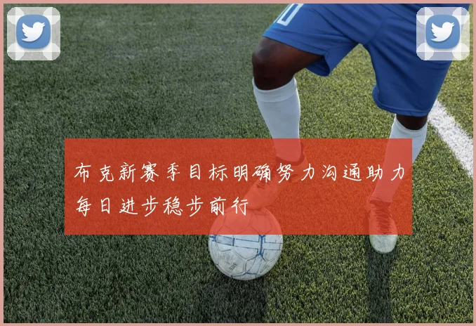 布克新赛季目标明确努力沟通助力每日进步稳步前行