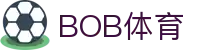 BOB体育-BOB（官网）官方网站-BOBSPORTS